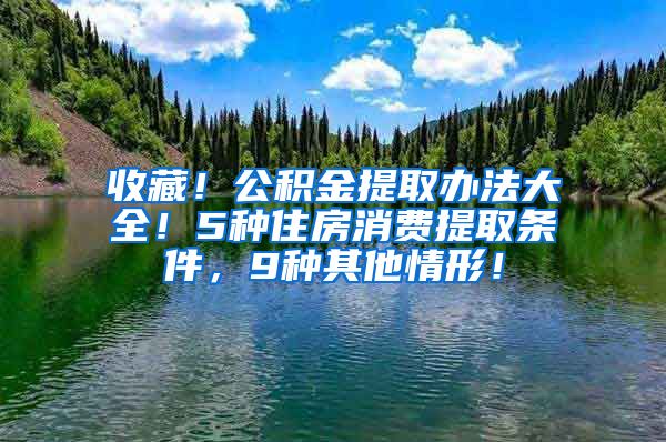 收藏！公积金提取办法大全！5种住房消费提取条件，9种其他情形！