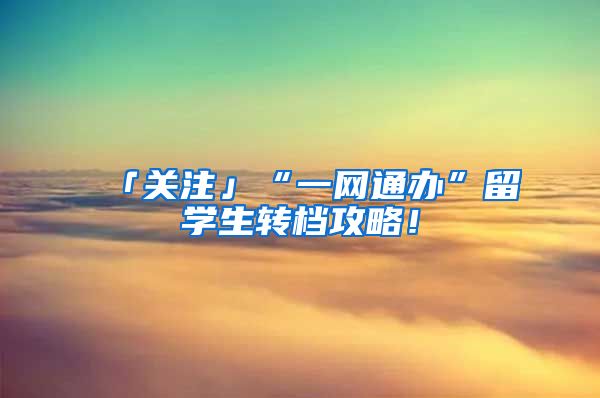 「关注」“一网通办”留学生转档攻略！