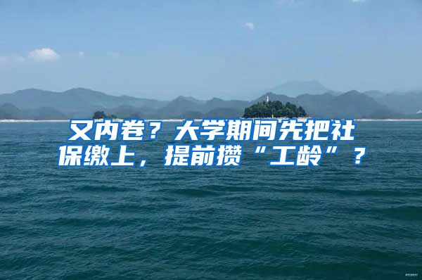 又内卷？大学期间先把社保缴上，提前攒“工龄”？