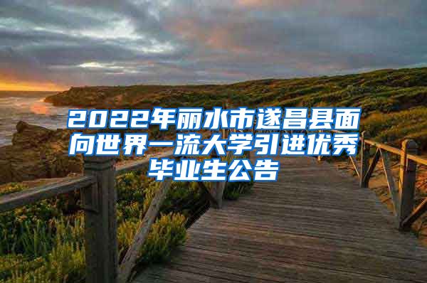 2022年丽水市遂昌县面向世界一流大学引进优秀毕业生公告