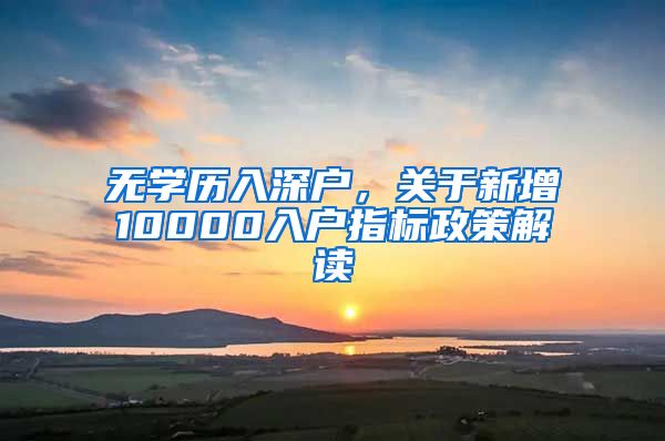 无学历入深户，关于新增10000入户指标政策解读