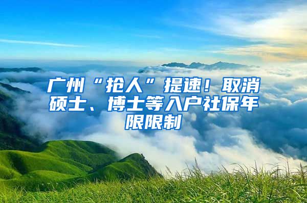 广州“抢人”提速！取消硕士、博士等入户社保年限限制