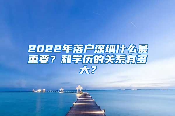 2022年落户深圳什么最重要？和学历的关系有多大？