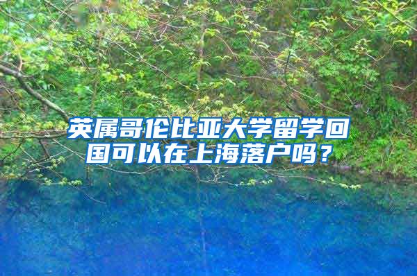 英属哥伦比亚大学留学回国可以在上海落户吗？