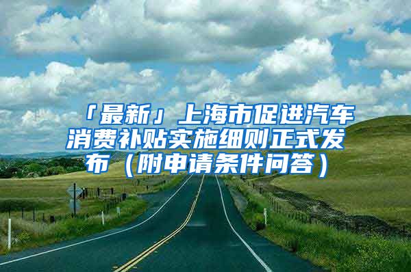 「最新」上海市促进汽车消费补贴实施细则正式发布（附申请条件问答）