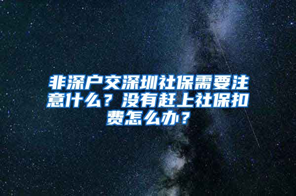 非深户交深圳社保需要注意什么？没有赶上社保扣费怎么办？