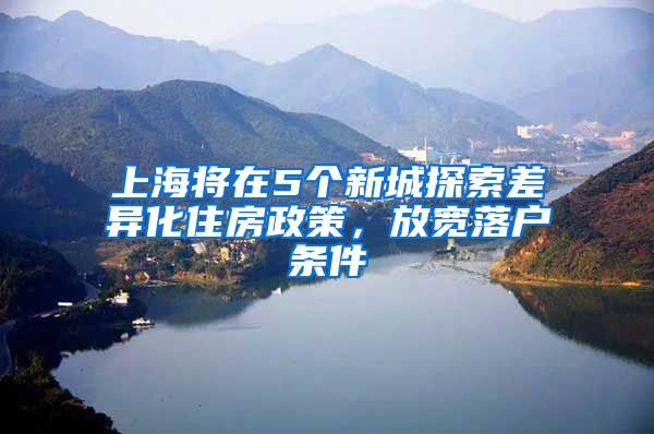 上海将在5个新城探索差异化住房政策，放宽落户条件