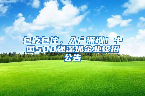 包吃包住，入户深圳！中国500强深圳企业校招公告