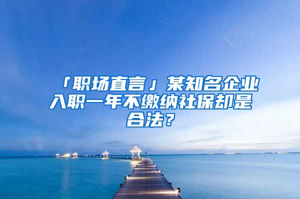 「职场直言」某知名企业入职一年不缴纳社保却是合法？