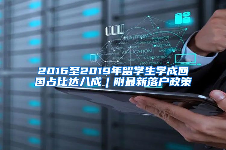 2016至2019年留学生学成回国占比达八成︱附最新落户政策