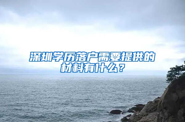 深圳学历落户需要提供的材料有什么？