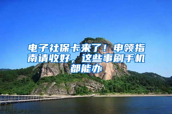 电子社保卡来了！申领指南请收好，这些事刷手机都能办