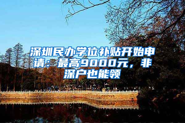 深圳民办学位补贴开始申请：最高9000元，非深户也能领