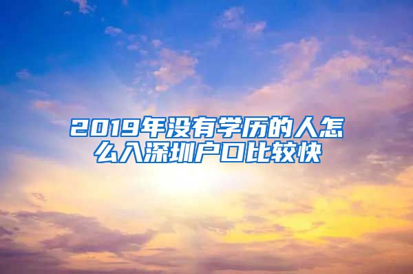 2019年没有学历的人怎么入深圳户口比较快