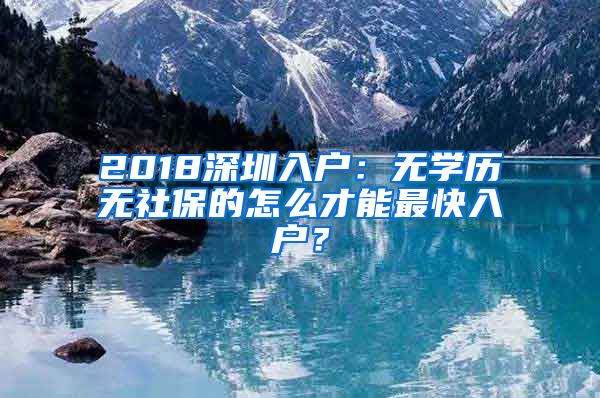 2018深圳入户：无学历无社保的怎么才能最快入户？