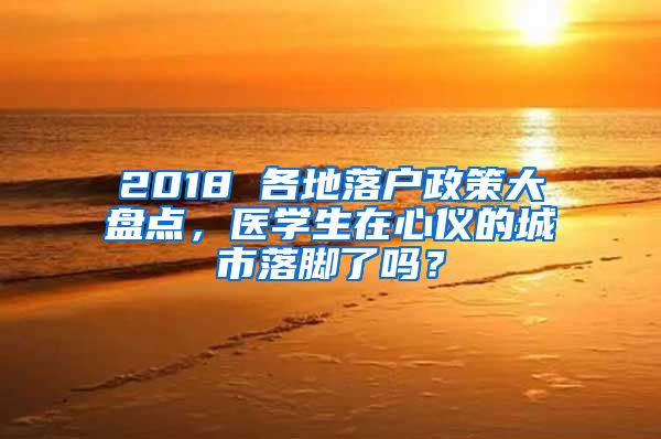 2018 各地落户政策大盘点，医学生在心仪的城市落脚了吗？