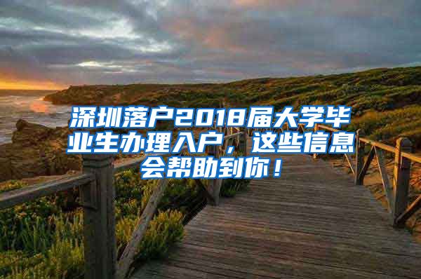 深圳落户2018届大学毕业生办理入户，这些信息会帮助到你！