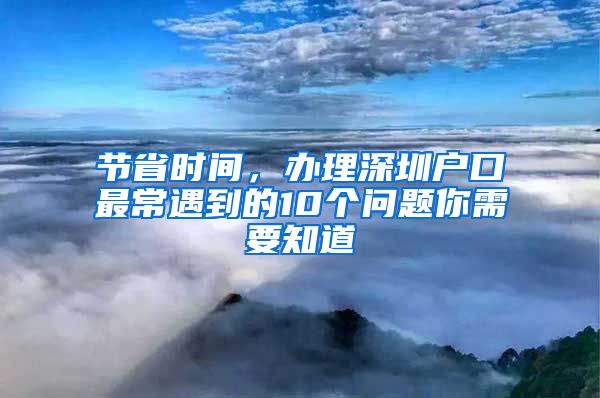 节省时间，办理深圳户口最常遇到的10个问题你需要知道