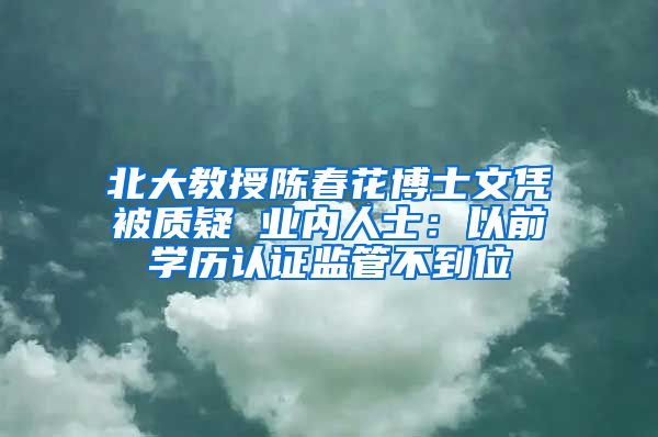 北大教授陈春花博士文凭被质疑 业内人士：以前学历认证监管不到位