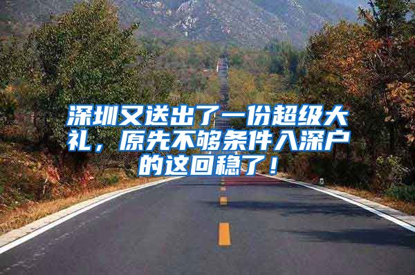 深圳又送出了一份超级大礼，原先不够条件入深户的这回稳了！