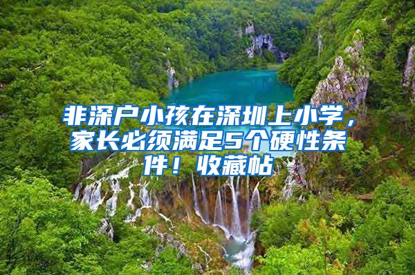 非深户小孩在深圳上小学，家长必须满足5个硬性条件！收藏帖