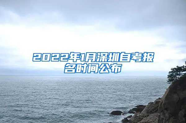 2022年1月深圳自考报名时间公布