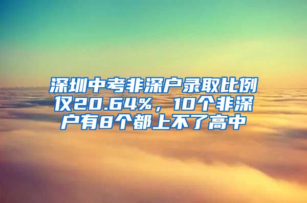 深圳中考非深户录取比例仅20.64%，10个非深户有8个都上不了高中