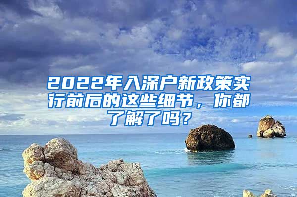 2022年入深户新政策实行前后的这些细节，你都了解了吗？