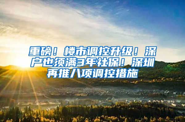 重磅！楼市调控升级！深户也须满3年社保！深圳再推八项调控措施