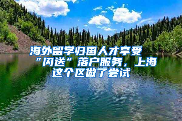 海外留学归国人才享受“闪送”落户服务，上海这个区做了尝试