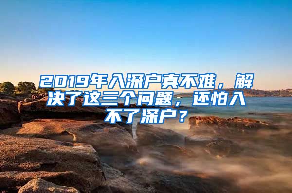 2019年入深户真不难，解决了这三个问题，还怕入不了深户？