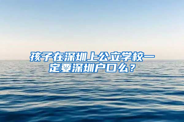 孩子在深圳上公立学校一定要深圳户口么？