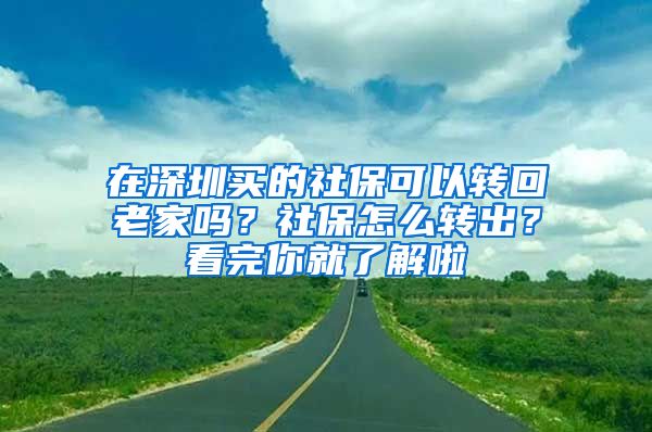 在深圳买的社保可以转回老家吗？社保怎么转出？看完你就了解啦