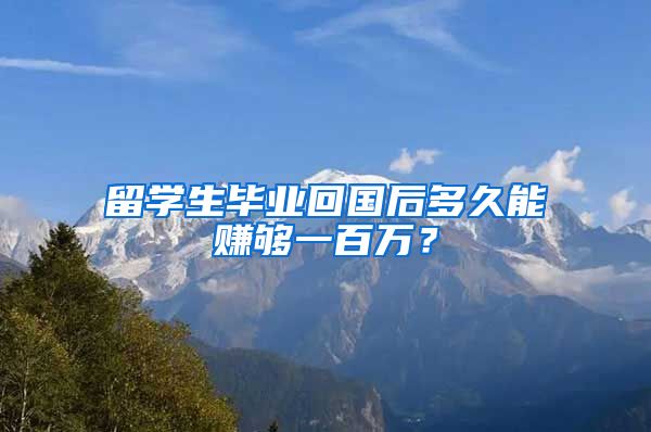 留学生毕业回国后多久能赚够一百万？