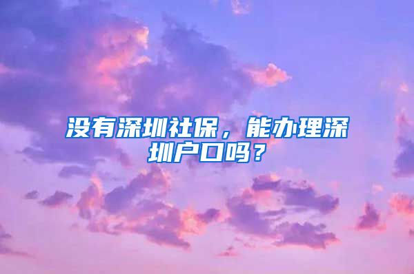 没有深圳社保，能办理深圳户口吗？