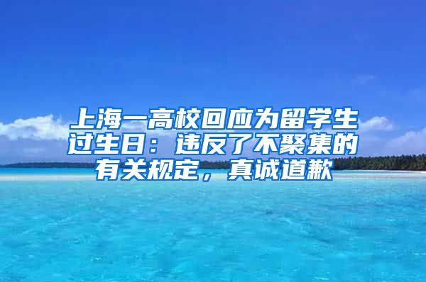 上海一高校回应为留学生过生日：违反了不聚集的有关规定，真诚道歉