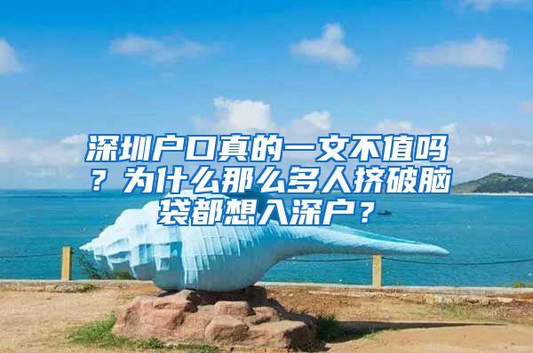 深圳户口真的一文不值吗？为什么那么多人挤破脑袋都想入深户？