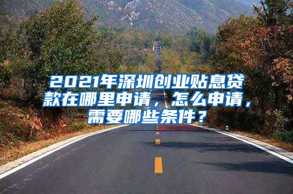 2021年深圳创业贴息贷款在哪里申请，怎么申请，需要哪些条件？