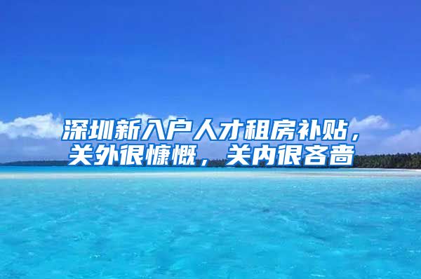 深圳新入户人才租房补贴，关外很慷慨，关内很吝啬