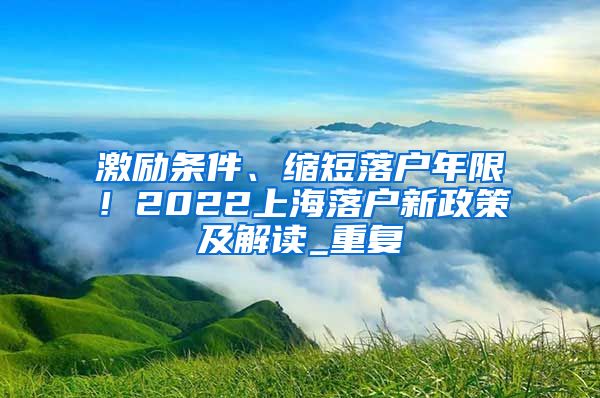 激励条件、缩短落户年限！2022上海落户新政策及解读_重复
