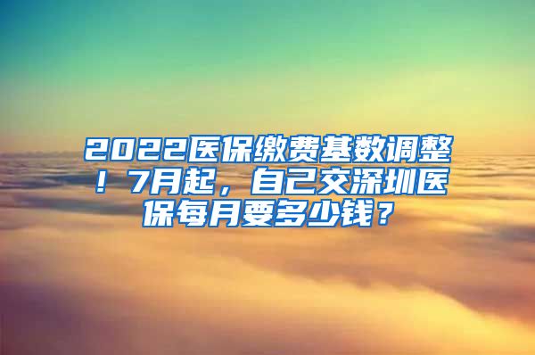 2022医保缴费基数调整！7月起，自己交深圳医保每月要多少钱？