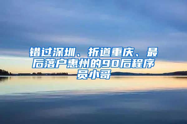 错过深圳、折道重庆、最后落户惠州的90后程序员小哥