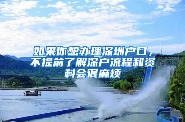 如果你想办理深圳户口，不提前了解深户流程和资料会很麻烦