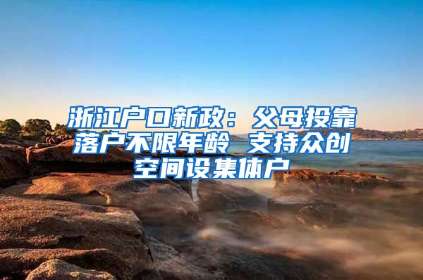 浙江户口新政：父母投靠落户不限年龄 支持众创空间设集体户