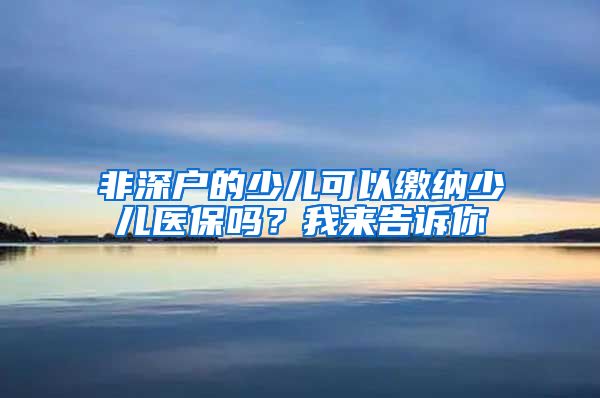 非深户的少儿可以缴纳少儿医保吗？我来告诉你