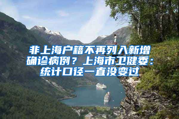 非上海户籍不再列入新增确诊病例？上海市卫健委：统计口径一直没变过