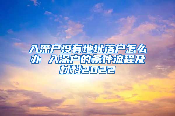 入深户没有地址落户怎么办 入深户的条件流程及材料2022