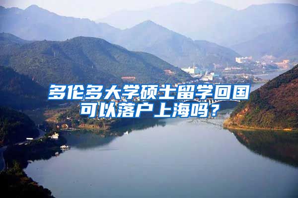 多伦多大学硕士留学回国可以落户上海吗？