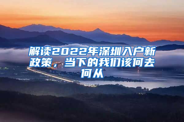 解读2022年深圳入户新政策，当下的我们该何去何从