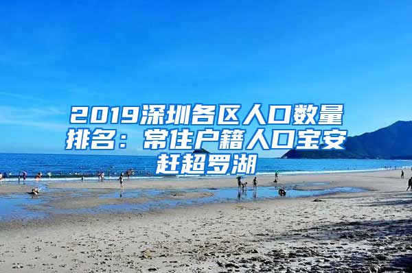 2019深圳各区人口数量排名：常住户籍人口宝安赶超罗湖